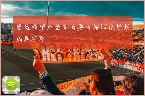 恩佐渴望加盟皇马要价超12亿梦想成真在即